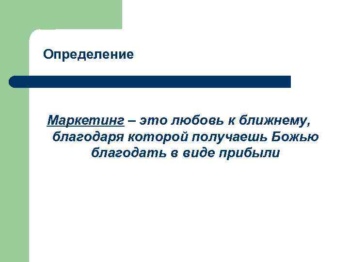 Определение Маркетинг – это любовь к ближнему, благодаря которой получаешь Божью благодать в виде