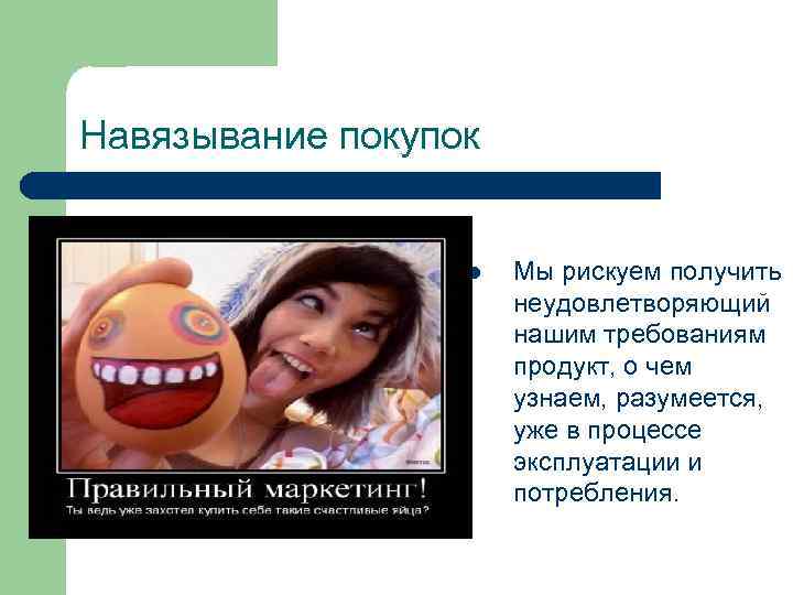 Навязывание покупок l Мы рискуем получить неудовлетворяющий нашим требованиям продукт, о чем узнаем, разумеется,