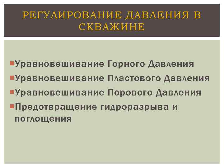 РЕГУЛИРОВАНИЕ ДАВЛЕНИЯ В СКВАЖИНЕ Уравновешивание Горного Давления Уравновешивание Пластового Давления Уравновешивание Порового Давления Предотвращение