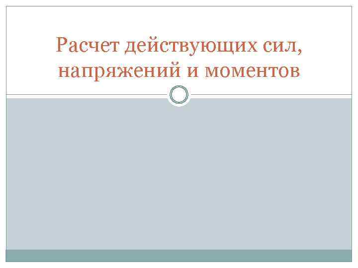 Расчет действующих сил, напряжений и моментов 