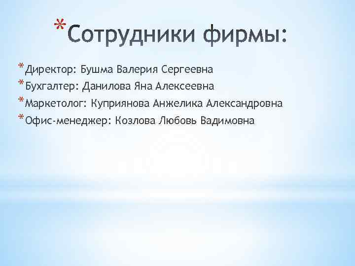 * *Директор: Бушма Валерия Сергеевна *Бухгалтер: Данилова Яна Алексеевна *Маркетолог: Куприянова Анжелика Александровна *Офис-менеджер: