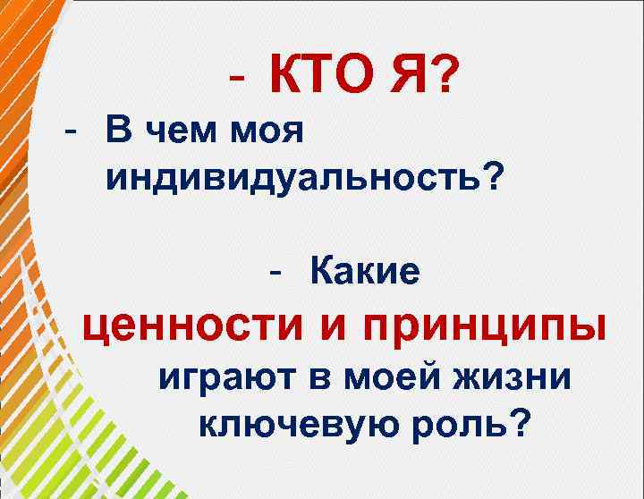 - КТО Я? - В чем моя индивидуальность? - Какие ценности и принципы играют