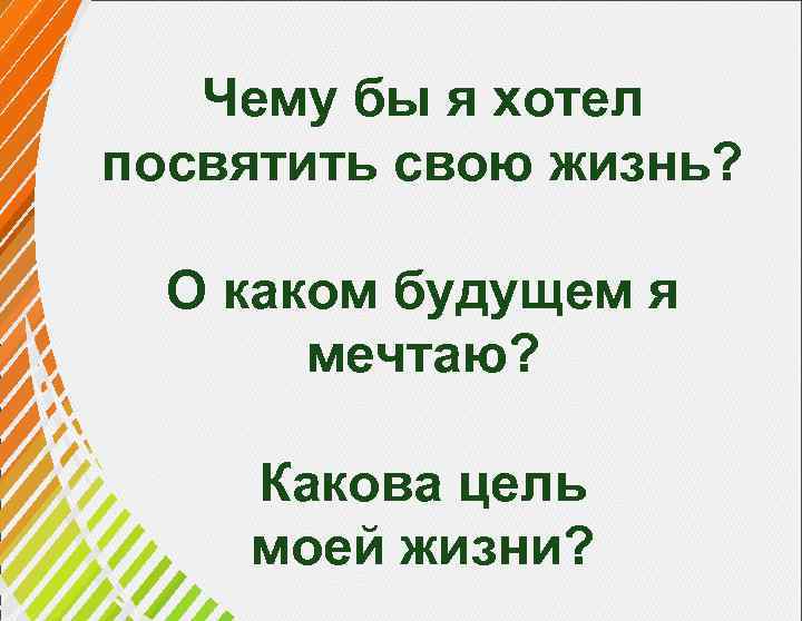 Чему бы я хотел посвятить свою жизнь? О каком будущем я мечтаю? Какова цель