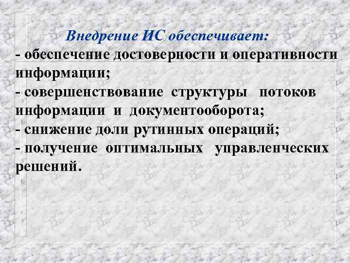 Внедрение ИС обеспечивает: - обеспечение достоверности и оперативности информации; - совершенствование структуры потоков информации