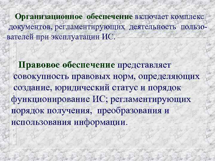 Организационное обеспечение включает комплекс документов, регламентирующих деятельность пользователей при эксплуатации ИС. Правовое обеспечение представляет