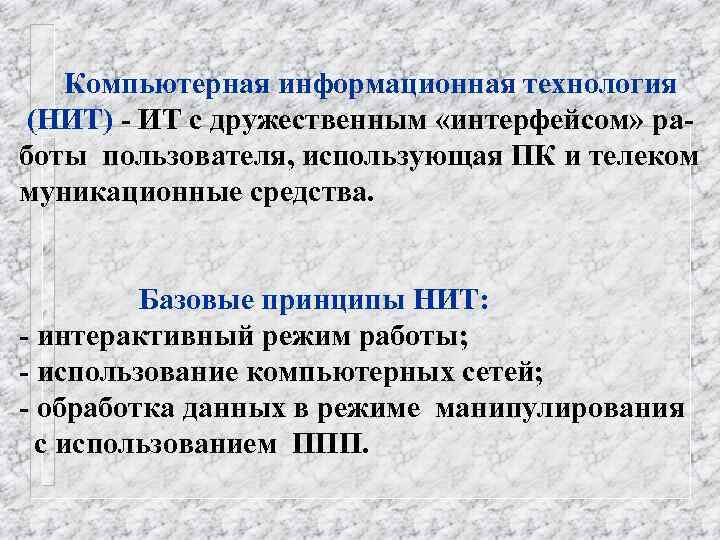 Компьютерная информационная технология (НИТ) - ИТ с дружественным «интерфейсом» работы пользователя, использующая ПК и