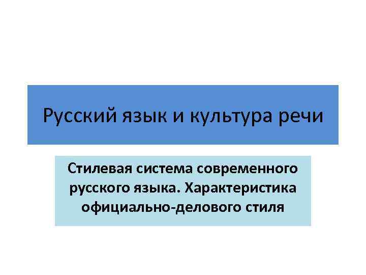 Русский язык и культура речи Стилевая система современного русского языка. Характеристика официально-делового стиля 