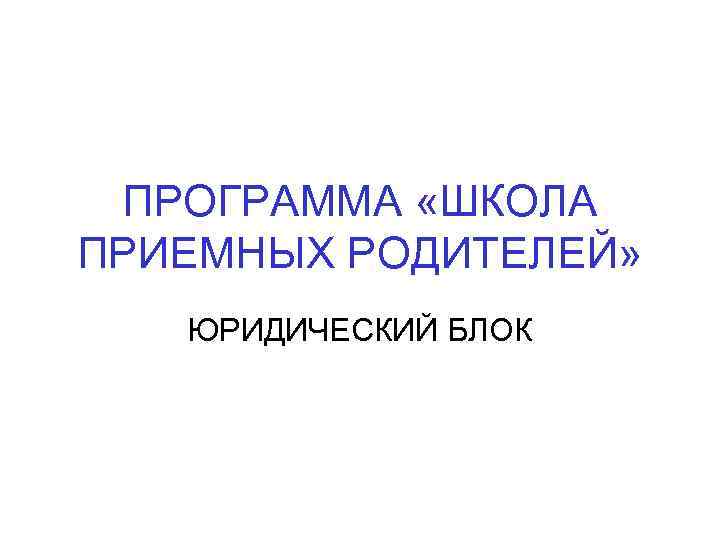 ПРОГРАММА «ШКОЛА ПРИЕМНЫХ РОДИТЕЛЕЙ» ЮРИДИЧЕСКИЙ БЛОК 