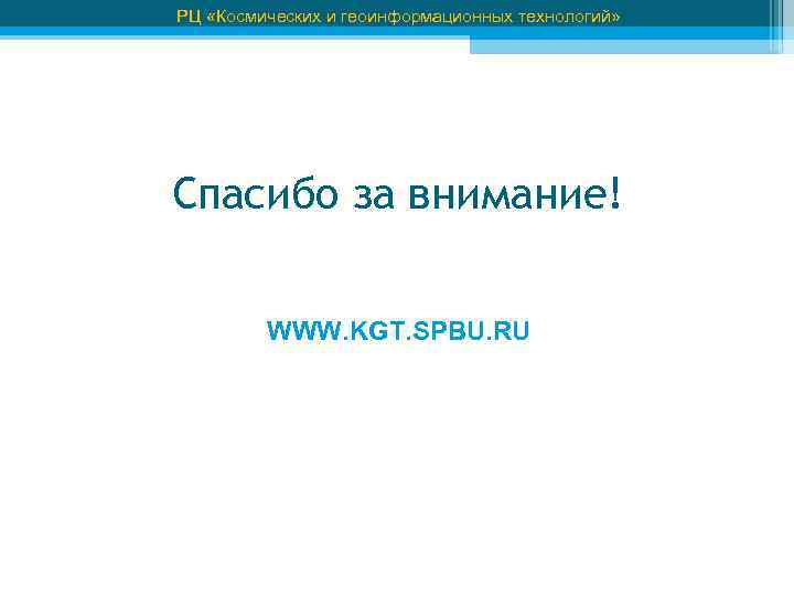 РЦ «Космических и геоинформационных технологий» Спасибо за внимание! WWW. KGT. SPBU. RU 