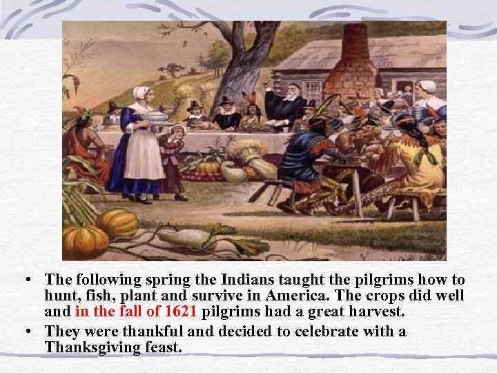  • The following spring the Indians taught the pilgrims how to hunt, fish,