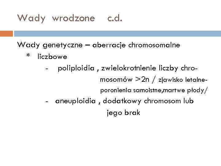 Wady wrodzone c. d. Wady genetyczne – aberracje chromosomalne * liczbowe - poliploidia ,