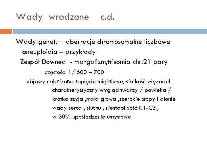 Wady wrodzone c. d. Wady genet. – aberracje chromosomalne liczbowe aneuploidia – przykłady Zespół