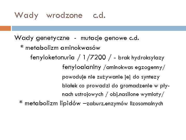 Wady wrodzone c. d. Wady genetyczne - mutacje genowe c. d. * metabolizm aminokwasów
