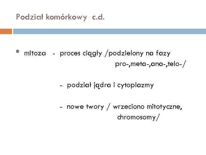 Podział komórkowy c. d. * mitoza - proces ciągły /podzielony na fazy pro-, meta-,