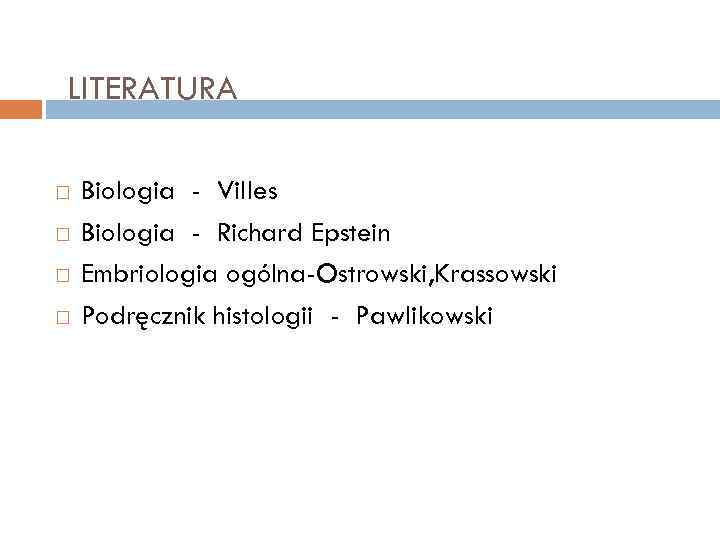 LITERATURA Biologia - Villes Biologia - Richard Epstein Embriologia ogólna-Ostrowski, Krassowski Podręcznik histologii -