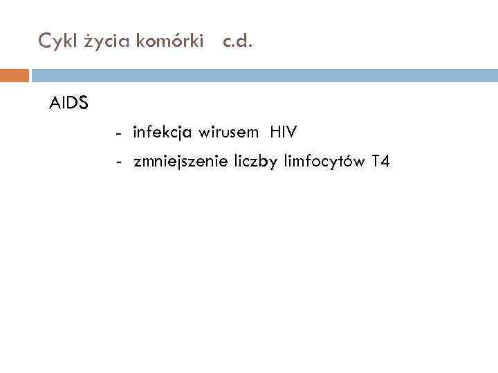 Cykl życia komórki c. d. AIDS - infekcja wirusem HIV - zmniejszenie liczby limfocytów