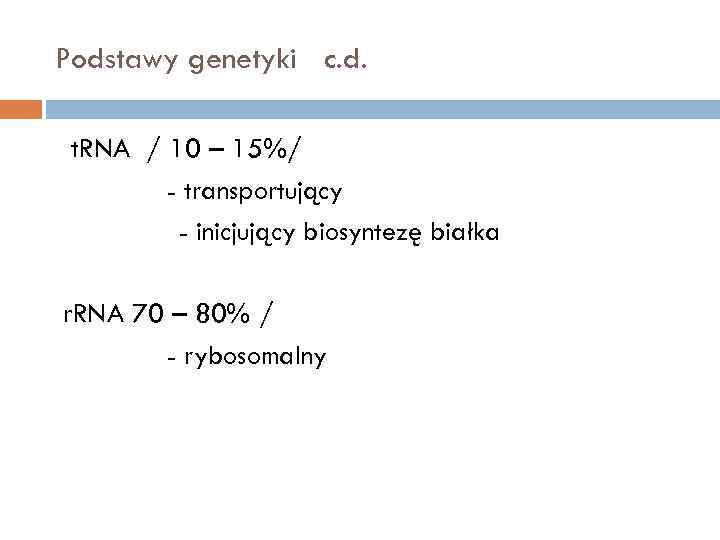 Podstawy genetyki c. d. t. RNA / 10 – 15%/ - transportujący - inicjujący
