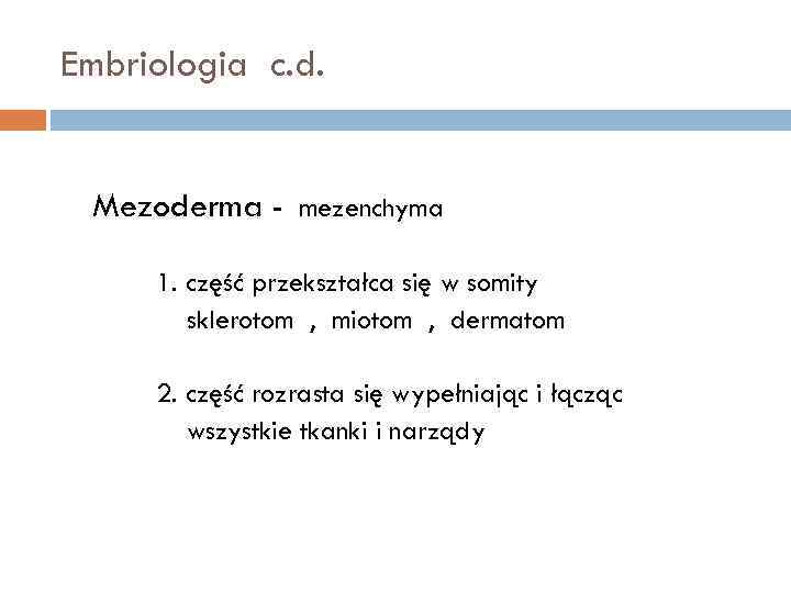 Embriologia c. d. Mezoderma - mezenchyma 1. część przekształca się w somity sklerotom ,