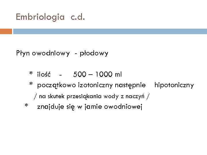 Embriologia c. d. Płyn owodniowy - płodowy * ilość - 500 – 1000 ml