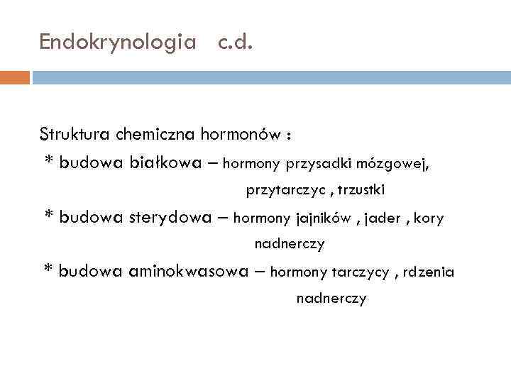 Endokrynologia c. d. Struktura chemiczna hormonów : * budowa białkowa – hormony przysadki mózgowej,
