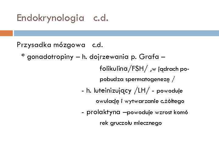 Endokrynologia c. d. Przysadka mózgowa c. d. * gonadotropiny – h. dojrzewania p. Grafa