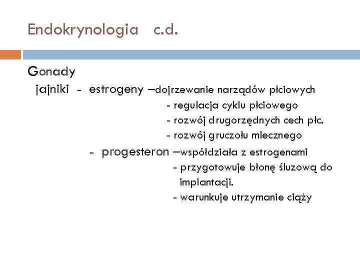 Endokrynologia c. d. Gonady jajniki - estrogeny –dojrzewanie narządów płciowych - regulacja cyklu płciowego
