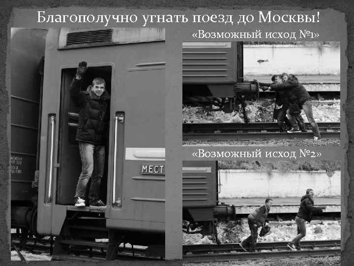 Благополучно угнать поезд до Москвы! «Возможный исход № 1» «Возможный исход № 2» 