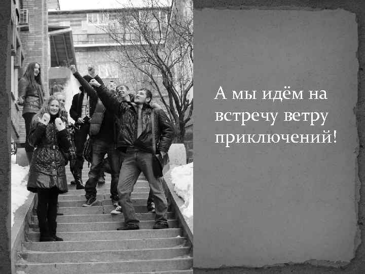 А мы идём на встречу ветру приключений! 