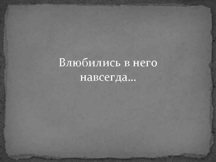 Влюбились в него навсегда… 