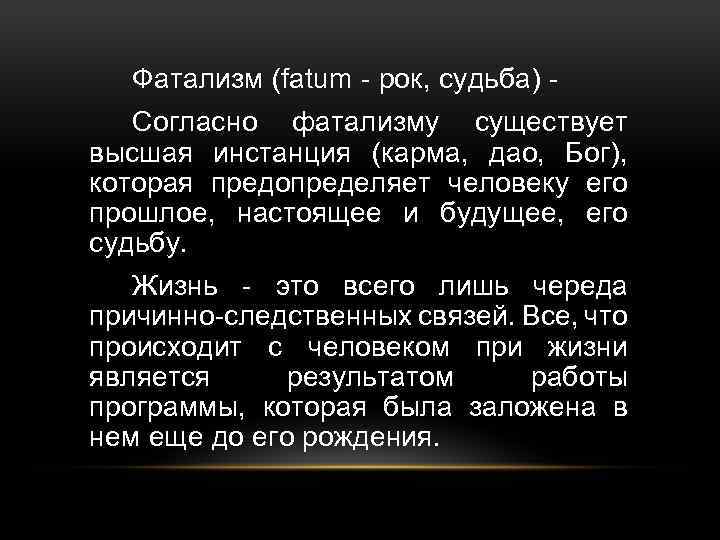 Фатализм (fatum - рок, судьба) Согласно фатализму существует высшая инстанция (карма, дао, Бог), которая