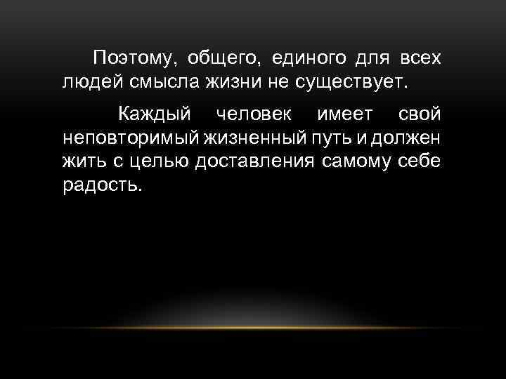 Поэтому, общего, единого для всех людей смысла жизни не существует. Каждый человек имеет свой