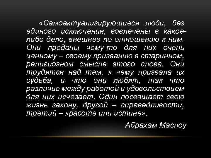  «Самоактуализирующиеся люди, без единого исключения, вовлечены в какоелибо дело, внешнее по отношению к