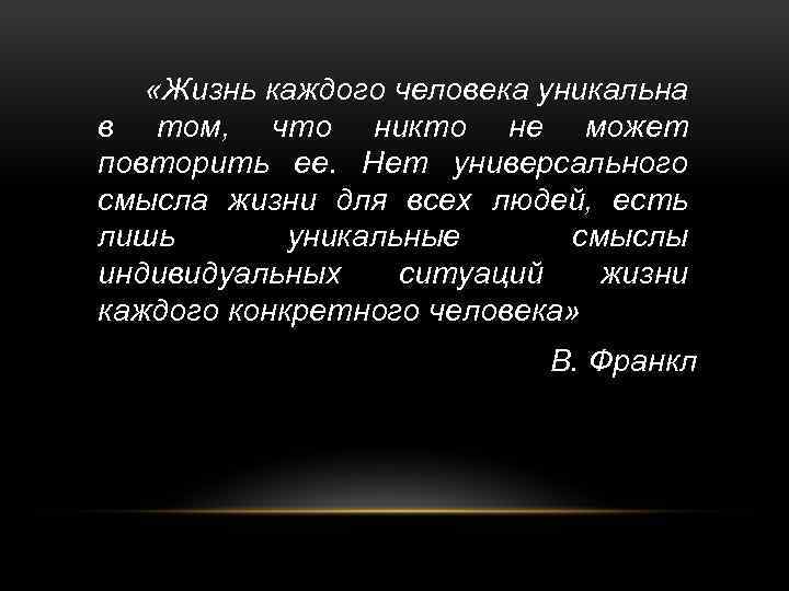  «Жизнь каждого человека уникальна в том, что никто не может повторить ее. Нет