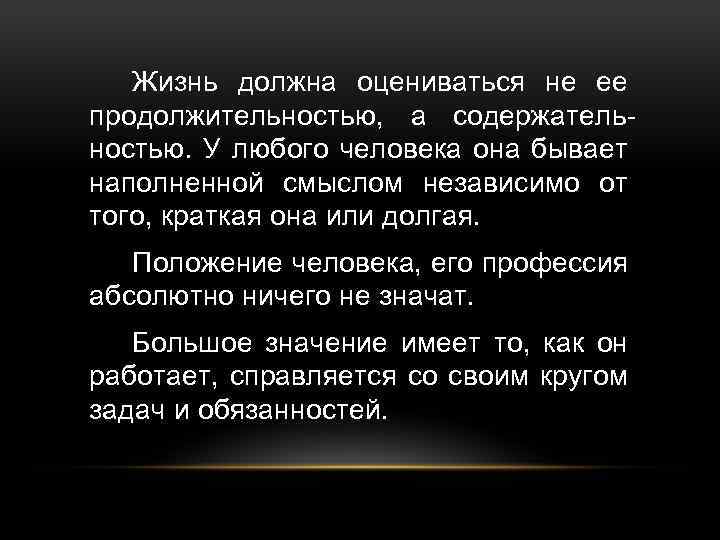 Жизнь должна оцениваться не ее продолжительностью, а содержательностью. У любого человека она бывает наполненной