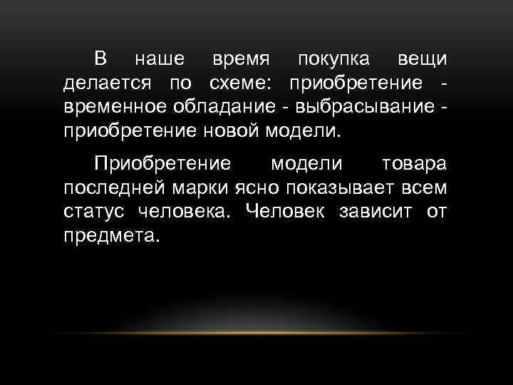 В наше время покупка вещи делается по схеме: приобретение временное обладание - выбрасывание приобретение