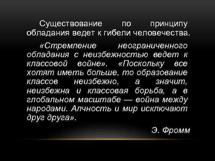 Существование по принципу обладания ведет к гибели человечества. «Стремление неограниченного обладания с неизбежностью ведет