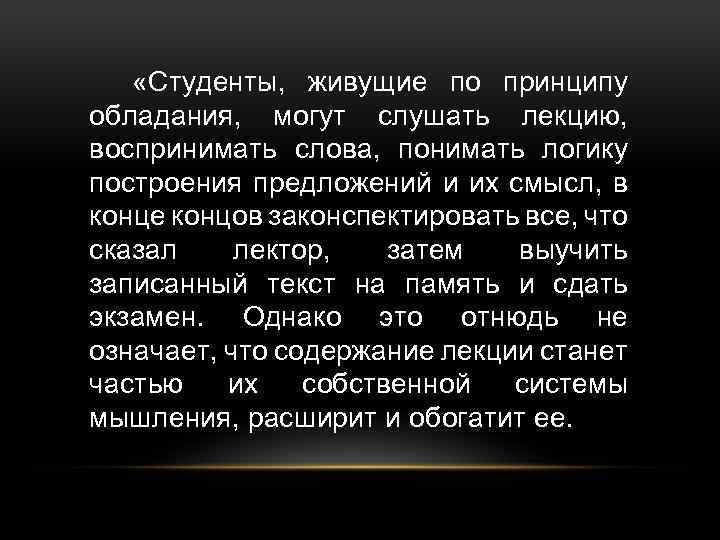  «Студенты, живущие по принципу обладания, могут слушать лекцию, воспринимать слова, понимать логику построения