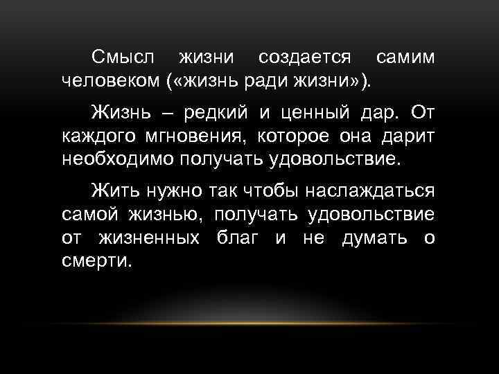 Смысл жизни создается самим человеком ( «жизнь ради жизни» ). Жизнь – редкий и