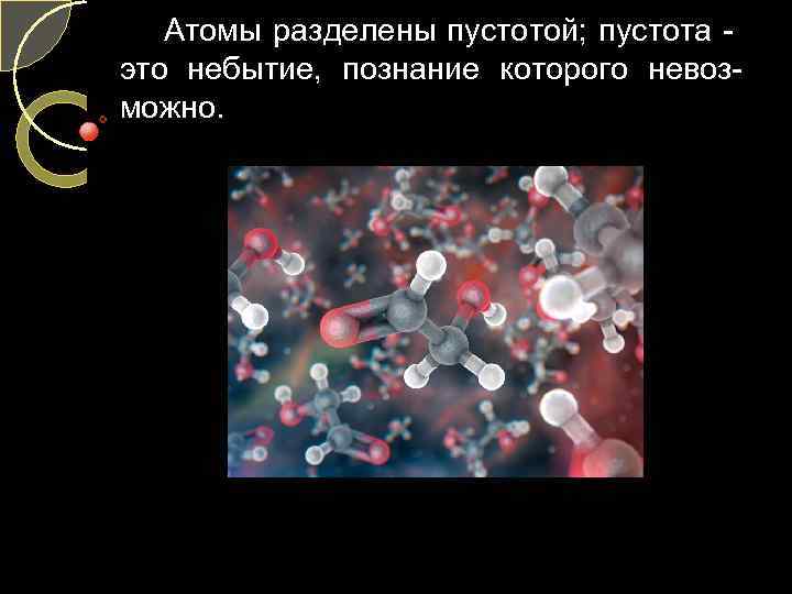 Атомы разделены пустотой; пустота это небытие, познание которого невозможно. 