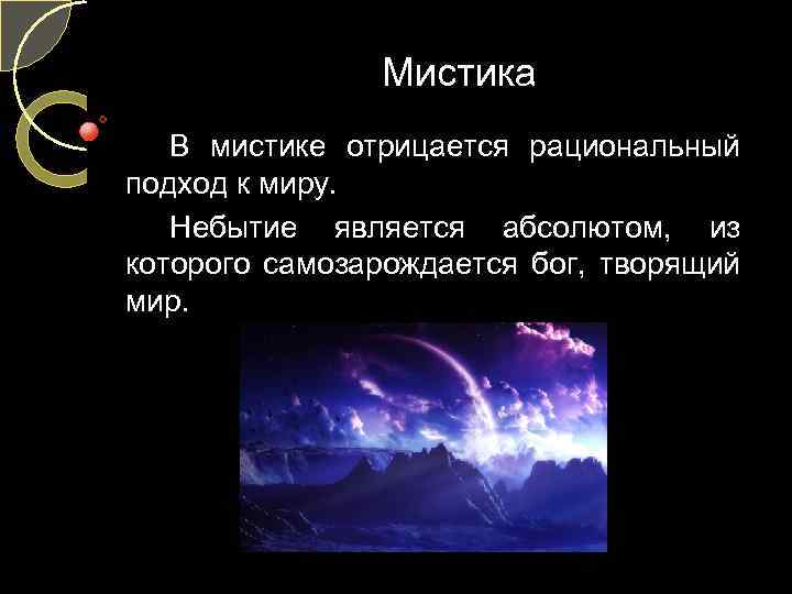 Мистика В мистике отрицается рациональный подход к миру. Небытие является абсолютом, из которого самозарождается