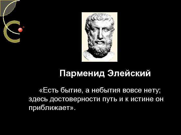 Парменид Элейский «Есть бытие, а небытия вовсе нету; здесь достоверности путь и к истине