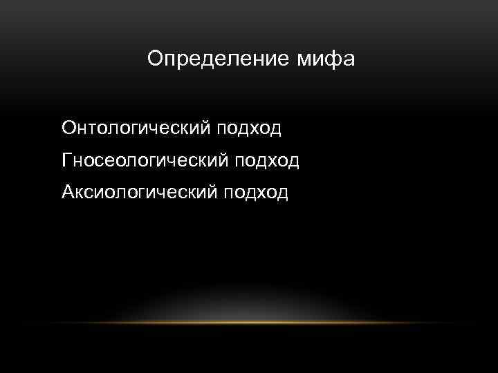 Определение мифа Онтологический подход Гносеологический подход Аксиологический подход 