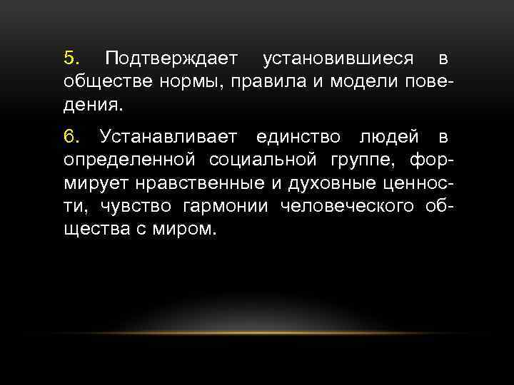 5. Подтверждает установившиеся в обществе нормы, правила и модели поведения. 6. Устанавливает единство людей