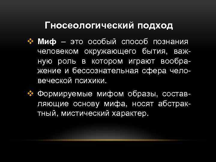 Гносеологический подход v Миф – это особый способ познания человеком окружающего бытия, важную роль