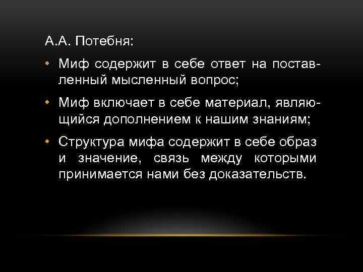 А. А. Потебня: • Миф содержит в себе ответ на поставленный мысленный вопрос; •