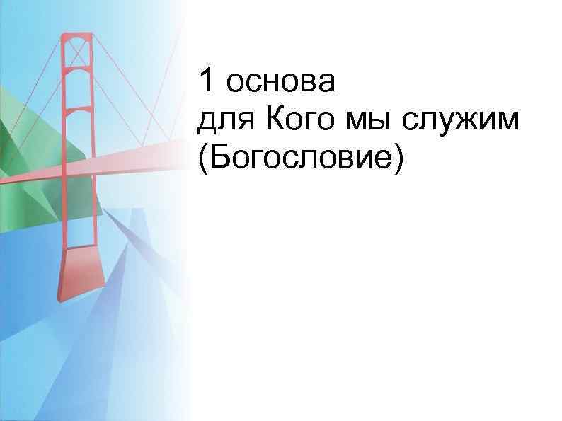 1 основа для Кого мы служим (Богословие) 