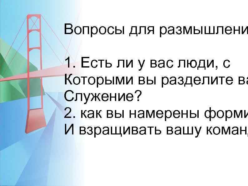 Вопросы для размышлени 1. Есть ли у вас люди, с Которыми вы разделите ва
