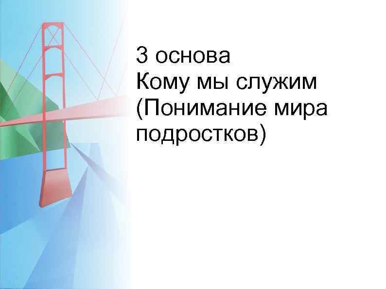 3 основа Кому мы служим (Понимание мира подростков) 