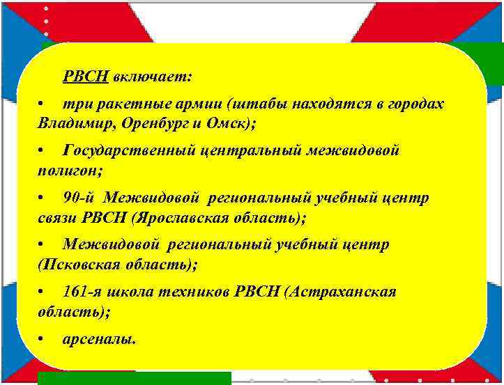 РВСН включает: • три ракетные армии (штабы находятся в городах Владимир, Оренбург и Омск);