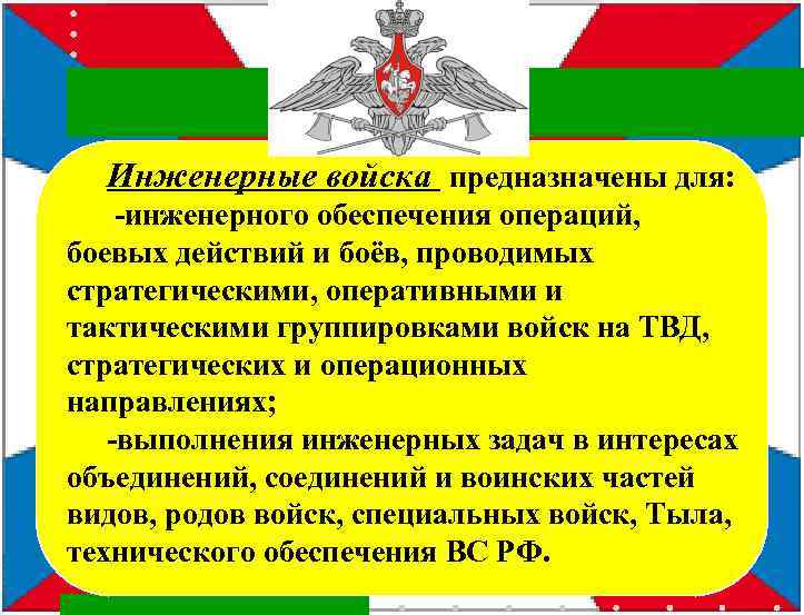 Инженерные войска предназначены для: -инженерного обеспечения операций, боевых действий и боёв, проводимых стратегическими, оперативными